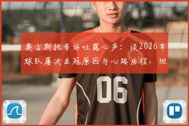 奥古斯托专访吐露心声：谈2026年球队屡次丢冠原因与心路历程，坦言尚未取得任何荣誉
