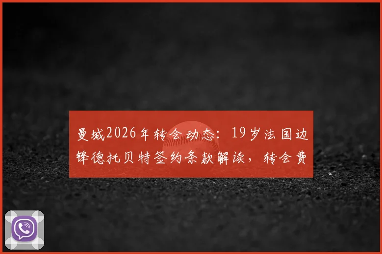 曼城2026年转会动态：19岁法国边锋德托贝特签约条款解读，转会费、球衣号码与合同年限一览