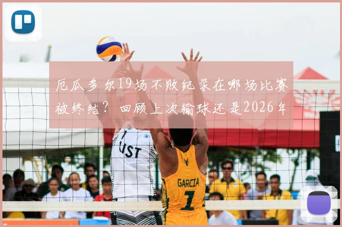 厄瓜多尔19场不败纪录在哪场比赛被终结?回顾上次输球还是2026年9月细节全解析