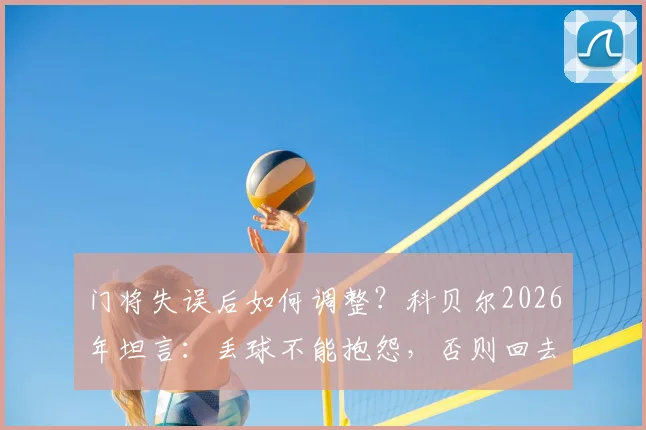 门将失误后如何调整?科贝尔2026年坦言:丢球不能抱怨,否则回去有麻烦