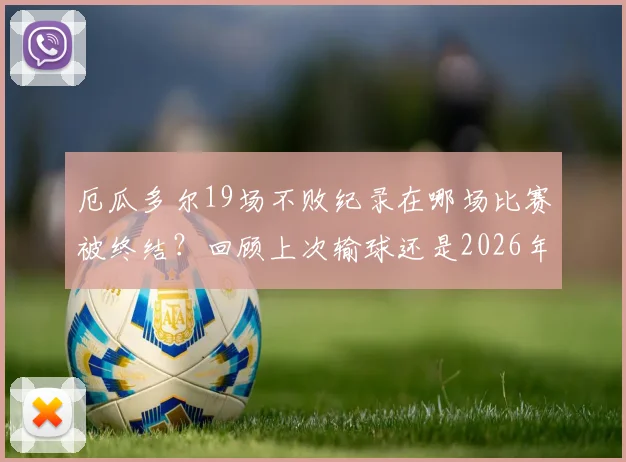 厄瓜多尔19场不败纪录在哪场比赛被终结？回顾上次输球还是2026年9月细节全解析