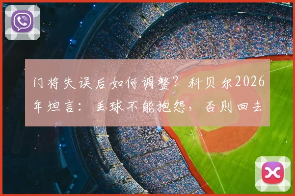 门将失误后如何调整？科贝尔2026年坦言：丢球不能抱怨，否则回去有麻烦