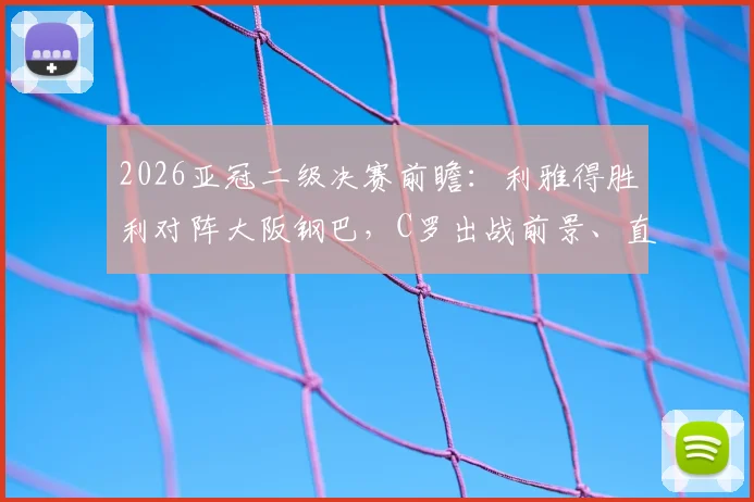 2026亚冠二级决赛前瞻：利雅得胜利对阵大阪钢巴，C罗出战前景、直播渠道及历史交手记录全解析