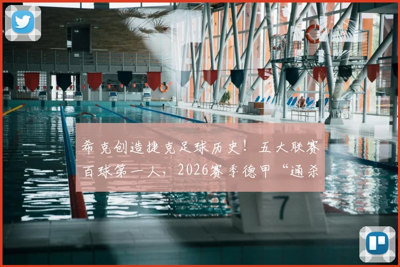 希克创造捷克足球历史!五大联赛百球第一人,2026赛季德甲“通杀”纪录解析