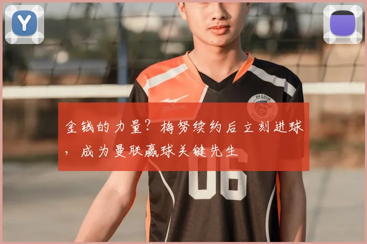 金钱的力量？梅努续约后立刻进球，成为曼联赢球关键先生