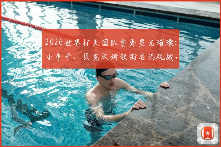 2026世界杯美国队首秀星光璀璨：小李子、贝克汉姆领衔名流观战，现场直击独家看点