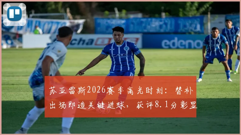 苏亚雷斯2026赛季高光时刻：替补出场即造关键进球，获评8.1分彰显老将价值