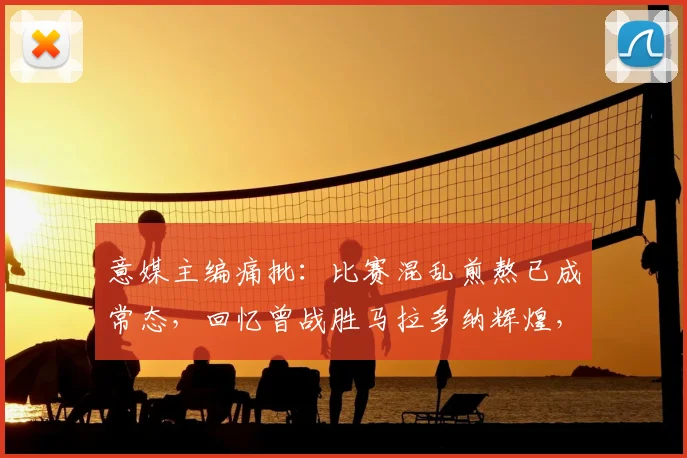 意媒主编痛批：比赛混乱煎熬已成常态，回忆曾战胜马拉多纳辉煌，剖析意大利足球2026困局